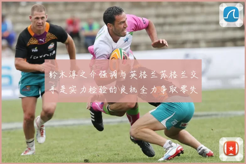 铃木淳之介强调与英格兰苏格兰交手是实力检验的良机全力争取零失球
