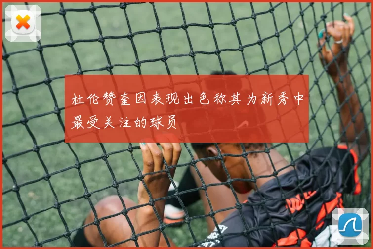 杜伦赞奎因表现出色称其为新秀中最受关注的球员