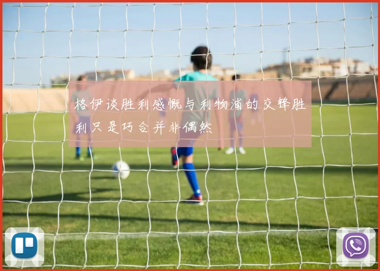 格伊谈胜利感慨与利物浦的交锋胜利只是巧合并非偶然