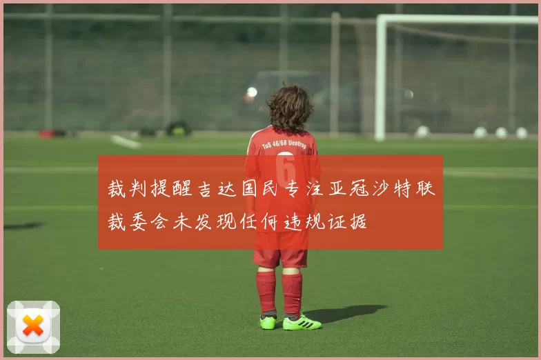裁判提醒吉达国民专注亚冠沙特联裁委会未发现任何违规证据