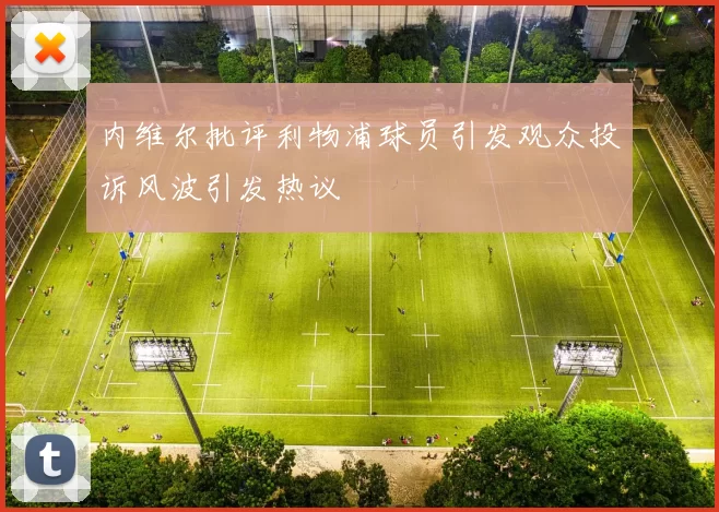 内维尔批评利物浦球员引发观众投诉风波引发热议