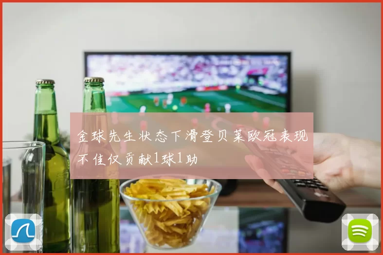 金球先生状态下滑登贝莱欧冠表现不佳仅贡献1球1助