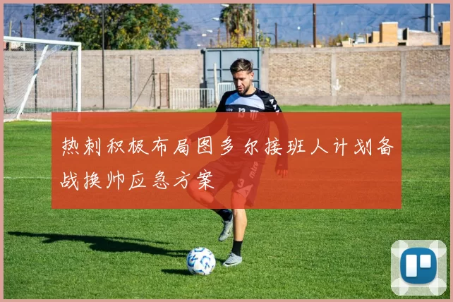 热刺积极布局图多尔接班人计划备战换帅应急方案